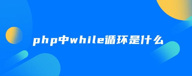 php中while循环是什么-uusu优素-乐高,模型,3d打印,编程