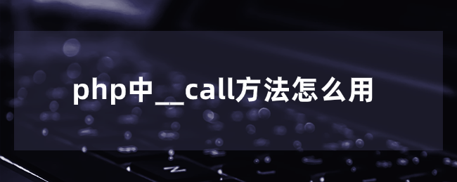 php中__call方法怎么用-uusu优素-乐高,模型,3d打印,编程