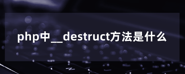 php中__destruct方法是什么-uusu优素-乐高,模型,3d打印,编程