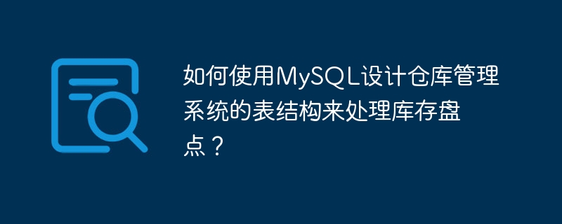 如何使用MySQL设计仓库管理系统的表结构来处理库存盘点？-uusu优素-乐高,模型,3d打印,编程